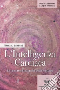 L'intelligenza cardiaca. La comprensione intuitiva dell'esistenza libro di Bianchi Massimo