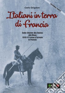 Italiani in terra di Francia. 1918 il II Corpo d'Armata in Francia. Vol. 2: Dallo Chemis des Dames alla Mosa libro di Grigolon Carlo