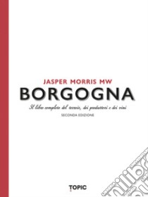 Borgogna. Il libro completo del terroir, dei produttori e dei vini libro di Morris Jasper