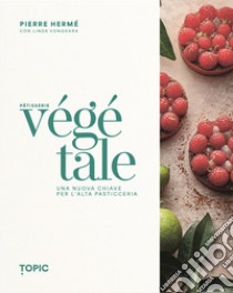 Pâtisserie végétale. Una nuova chiave per l'alta pasticceria libro di Hermé Pierre; Vongdara Linda