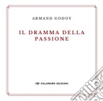 Il dramma della passione. Nuova ediz. libro di Godoy Armand; Calamaro Edizioni (cur.)