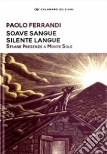 Soave sangue silente langue. Strane presenze a Monte Sole. Nuova ediz. libro di Ferrandi Paolo; Calamaro Edizioni (cur.)