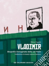 Vladimir. Biografia immaginata dello zar Putin libro di Cucchi Mirco; Calamaro Edizioni (cur.)