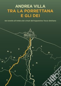 Tra la Porrettana e gli dei. Sei novelle all'ombra dei crinali dell'Appennino Tosco-Emiliano libro di Villa Andrea; Calamaro Edizioni (cur.)