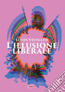 L'illusione liberale. Ediz. integrale libro di Veuillot Louis