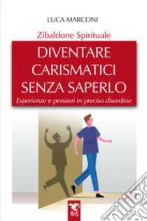 Zibaldone spirituale. Diventare carismatici senza saperlo. Esperienze e pensieri in preciso disordine libro di Marconi Luca