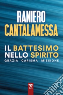 Il battesimo nello spirito. Grazia carisma missione libro di Cantalamessa Raniero