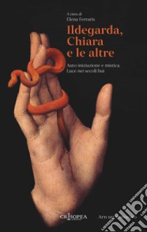 Ildegarda, Chiara e le altre. Auto-iniziazione e mistica. Luce nei secoli bui libro di Ferraris E. (cur.)