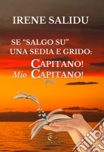 Se «salgo su» una sedia. ...e grido «Capitano! Mio Capitano» libro di Salidu Irene