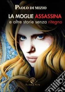 La moglie assassina (e altre storie senza ritegno) libro di Di Mizio Paolo