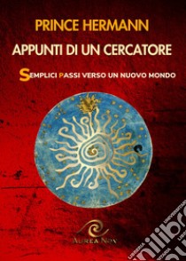 Appunti di un cercatore. Semplici passi verso un nuovo mondo libro di Prince Hermann