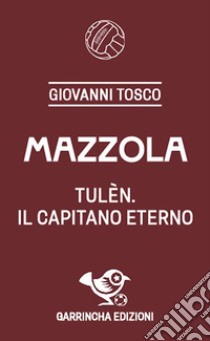 Mazzola. Tulèn, il capitano eterno libro di Tosco Giovanni