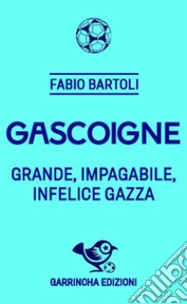 Gascoigne. Grande, impagabile, infelice Gazza libro di Bartoli Fabio