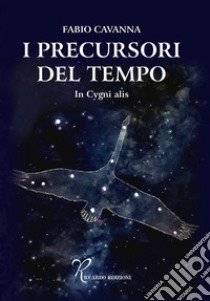 I precursori del tempo. In cygni alis libro di Cavanna Fabio