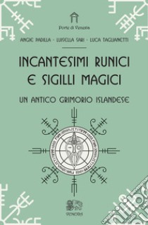 Incantesimi runici e sigilli magici, un antico grimorio islandese libro di Padilla Angie; Sari Luisella; Taglianetti Luca; Taglianetti L. (cur.)