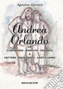 Andrea Orlando. Da contadino-bandito-soldato a fattore-possidente-gentiluomo. Ediz. illustrata libro di Gennaro Agostino