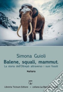 Balene, squali, mammut. La storia dell'Oltrepò attraverso i suoi fossili libro di Guioli Simona