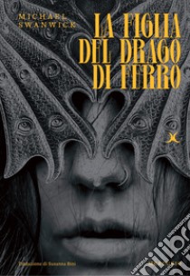 La figlia del drago di ferro libro di Swanwick Michael