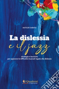 La dislessia e il jazz. Strategie e tecniche per superare le difficoltà musicali legate alla dislessia. Con CD-Audio libro di Sabato Matilde