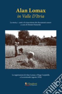 Alan Lomax in Valle d'Itria. La storia, i canti e le trascrizioni dei documenti sonori. Le registrazioni di Alan Lomax e Diego Carpitella a Locorotondo (Agosto 1954) libro di Fumarola D. (cur.)