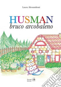 Husman. Bruco arcobaleno. Ediz. a colori libro di Alessandroni Laura