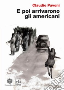 E poi arrivarono gli americani libro di Pavoni Claudio