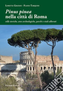 «Pinus pinea» nella città di Roma. Ville storiche, aree archeologiche, parchi e viali alberati libro di Gratani Loretta; Tarquini Flavio