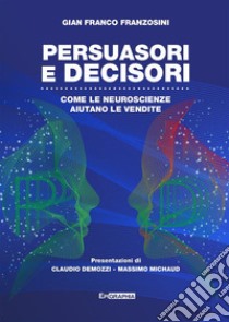 Persuasori e decisori. Come le neuroscienze aiutano le vendite libro di Franzosini Gian Franco