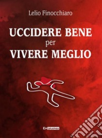 Uccidere bene per vivere meglio libro di Finocchiaro Lelio