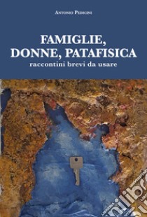 Famiglie, donne, patafisica. Raccontini brevi da usare libro di Pedicini Antonio