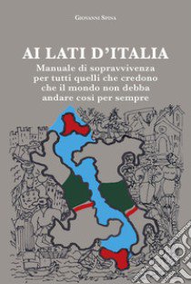 Ai lati d'Italia. Manuale di sopravvivenza per tutti quelli che credono che il mondo non debba andare così per sempre libro di Spina Giovanni