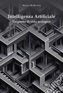 Intelligenza artificiale. Un punto di vista teologico libro di Di Bianco Nicola