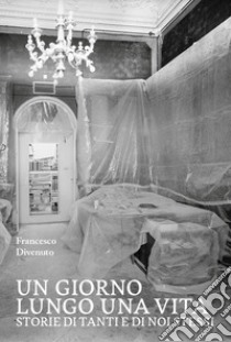 Un giorno lungo una vita. Storie di tanti e di noi stessi libro di Divenuto Francesco