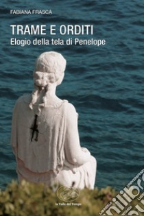 Trame e orditi. Elogio della tela di Penelope libro di Frascà Fabiana