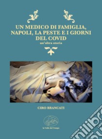 Un medico di famiglia, Napoli, la peste e i giorni del Covid. Un'altra storia libro di Brancati Ciro