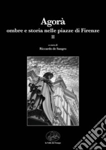 Agorà. Ombre e storia nelle piazze di Firenze. Vol. 2 libro di De Sangro R. (cur.)