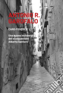 Caro Foscolo. Una nuova inchiesta del vicequestore Alberto Santoro libro di Garofalo Antonio R.