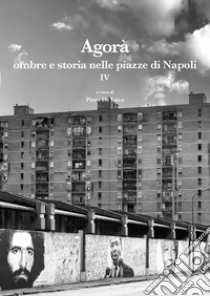 Agorà ombre e storia nelle piazze di Napoli. Vol. 4 libro di De Luca P. (cur.)