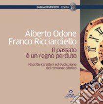 Il passato è un regno perduto. Nascita, caratteri ed evoluzione del romanzo storico libro di Odone Alberto; Ricciardiello Franco