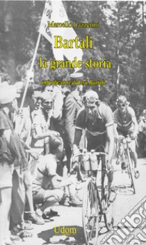 Bartali. La grande storia libro di Lazzerini Marcello