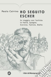 Ho seguito Escher. In viaggio con l'artista in Italia, Spagna, Corsica, Tunisia, Malta libro di Calvino Paolo