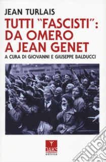 Tutti «fascisti»: da Omero a Jean Genet libro di Turlais Jean; Balducci G. (cur.); Balducci G. (cur.)