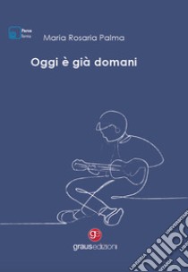 Oggi è già domani libro di Palma Maria Rosaria