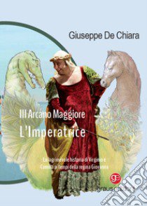 III Arcano Maggiore. L'Imperatrice. La lagrimosa historia di Virginio e Camilla ai tempi della regina Giovanna libro di De Chiara Giuseppe