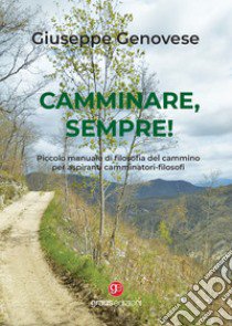 Camminare, sempre! Piccolo manuale di filosofia del cammino per aspiranti camminatori-filosofi libro di Genovese Giuseppe