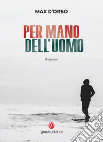 Per mano dell'uomo libro di D'Orso Max