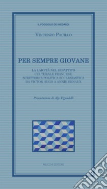 Per sempre giovane. La laicità nel dibattito culturale francese: scrittori e politica ecclesiastica da Victor Hugo a Annie Ernaux libro di Pacillo Vincenzo