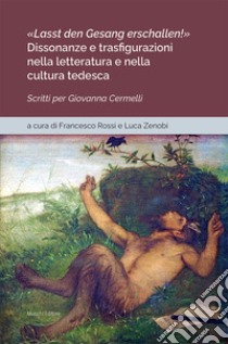 «Lasst den Gesang erschallen!». Dissonanze e trasfigurazioni nella letteratura e nella cultura tedesca. Scritti per Giovanna Cermelli libro di Rossi F. (cur.); Zenobi L. (cur.)