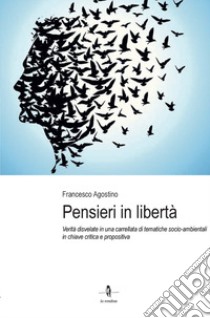 Pensieri in libertà. Verità disvelate in una carrellata di tematiche socio-ambientali in chiave critica e propositiva libro di Agostino Francesco