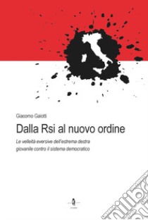 Dalla Rsi al nuovo ordine. Le velleità eversive dell'estrema destra giovanile contro il sistema democratico libro di Gaiotti Giacomo; Colombero G. (cur.); Mazza F. (cur.)